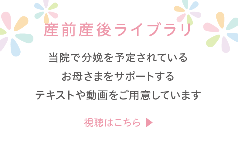 産前産後ライブラリ 当院で分娩を予定されているお母さまをサポートするテキストや動画をご用意しています