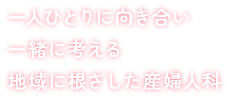 一人ひとりに向き合い一緒に考える地域に根ざした産婦人科