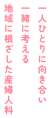 一人ひとりに向き合い一緒に考える地域に根ざした産婦人科